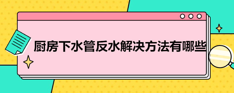 厨房下水管反水解决方法有哪些（厨房下水管反水解决方法有哪些视频）