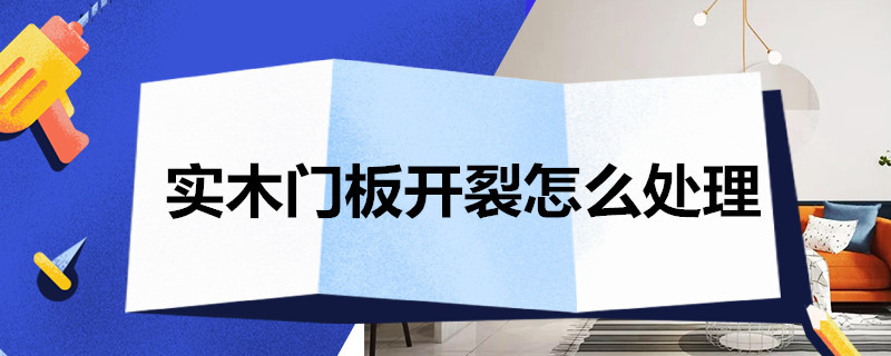 实木门板开裂怎么处理 实木门板开裂怎么处理视频