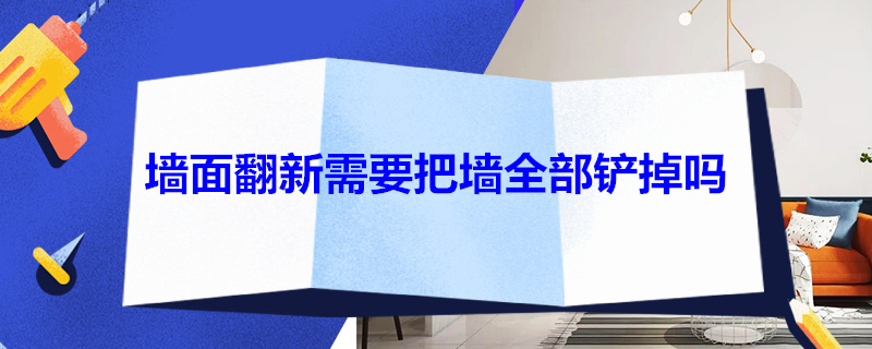 墙面翻新需要把墙全部铲掉吗 墙面翻新需要把墙全部铲掉吗