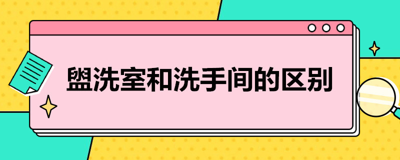 盥洗室和洗手间的区别 盥洗室和洗手间的区别英语怎么说