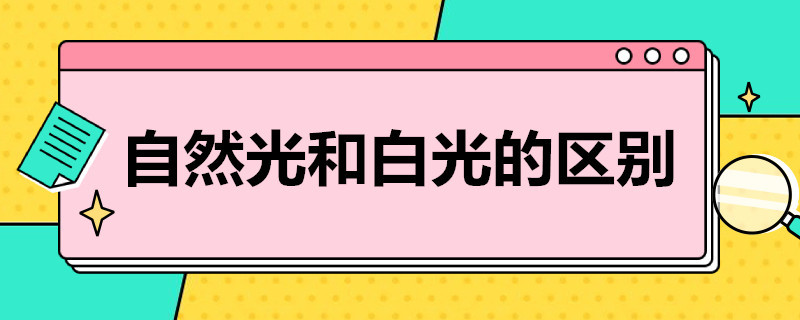 自然光和白光的区别（自然光和白光的区别是什么）