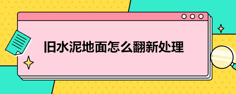 旧水泥地面怎么翻新处理 旧水泥地面怎么翻新处理好