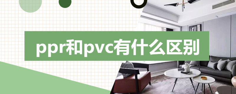 ppr和pvc有什么区别 pvc管和ppr管有什么不同