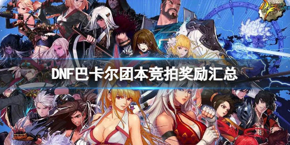 DNF巴卡尔团本竞拍奖励汇总 DNF巴卡尔团本