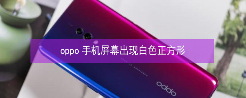 oppo手机屏幕出现白色正方形 oppo手机屏幕出现白色正方形怎么关闭