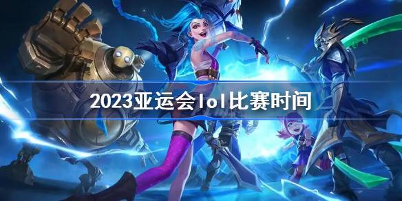 2023亚运会lol比赛日程表安排（lol亚运会2021）