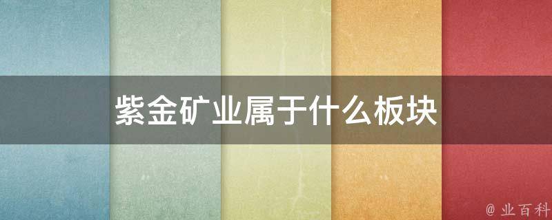 紫金矿业属于什么板块 紫金矿业属于什么板块的