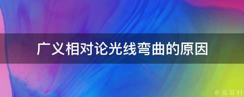 广义相对论光线弯曲的原因（广义相对论光线弯曲的原因是）