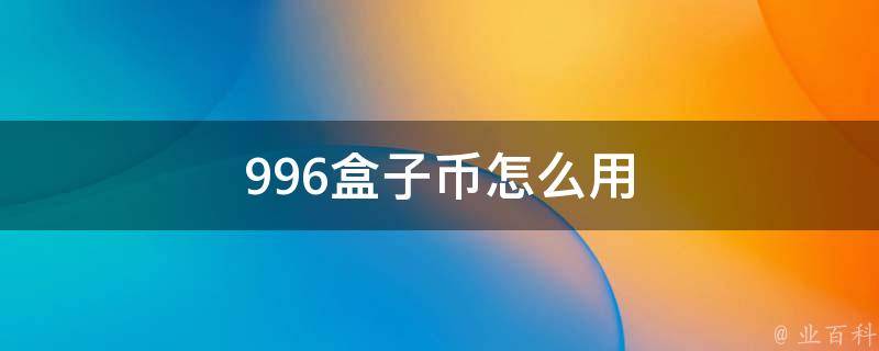 996盒子币怎么用（996盒子官网下载）