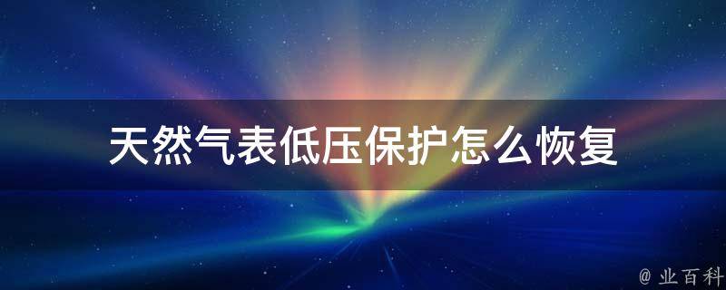 天然气表低压保护怎么恢复（天然气表低压保护怎么恢复使用）