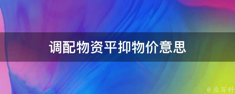 调配物资平抑物价意思 调配物价怎么读