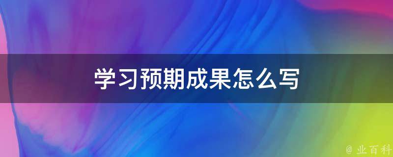 学习预期成果怎么写（预期成果概述）