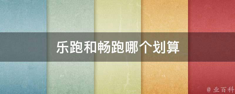 乐跑和畅跑哪个划算（乐跑和畅跑哪个划算些）