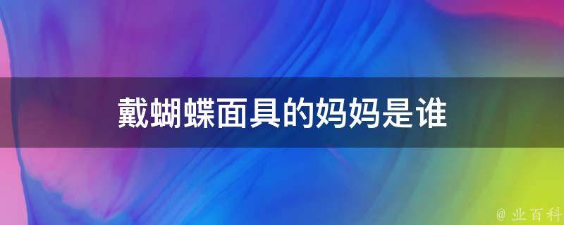 戴蝴蝶面具的妈妈是谁 戴蝴蝶面具的妈妈是谁扮演的