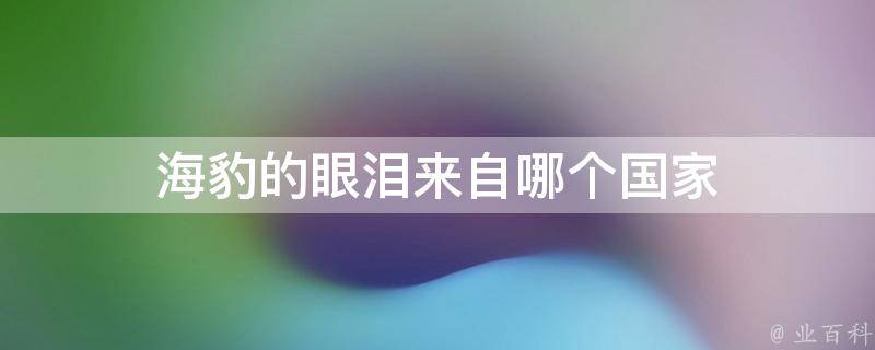 海豹的眼泪来自哪个国家 海豹的眼泪来自哪个国家的故事