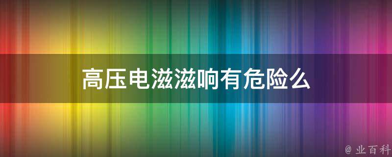 高压电滋滋响有危险么 高压电响声