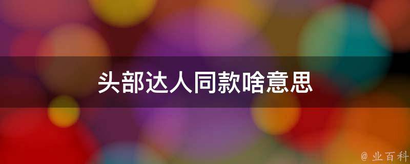 头部达人同款啥意思 头部达人是什么意思