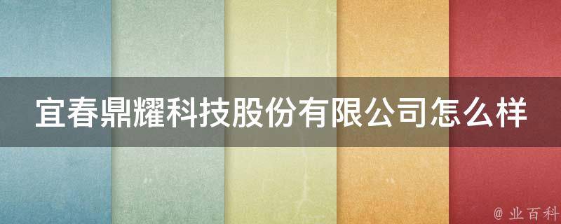 宜春鼎耀科技股份有限公司怎么样（宜春鼎耀科技股份有限公司怎么样啊）