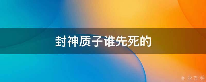 封神质子谁先死的 封神质子谁先死的啊