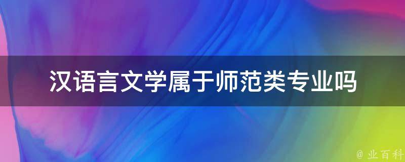 汉语言文学属于师范类专业吗 汉语言文学属于师范类专业吗?