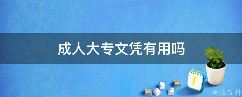 成人大专文凭有用吗 成人大专文凭有用吗可以考全日制本科吗