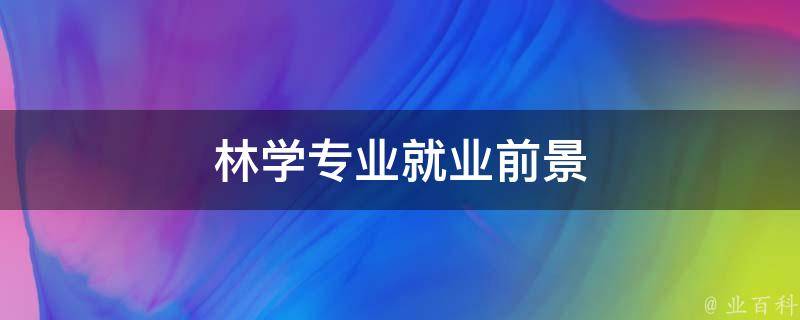 林学专业就业前景 林学专业就业前景工资