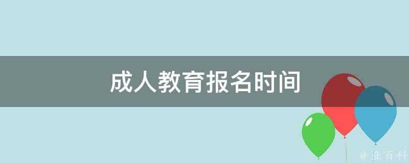 成人教育报名时间 成人教育报名时间和考试时间