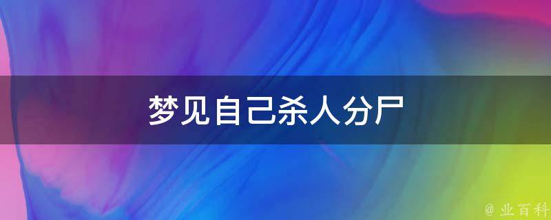 梦见自己杀人分尸（梦见自己把别人肢解了）