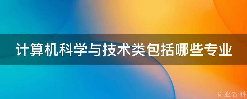 计算机科学与技术类包括哪些专业 计算机专业包括哪些专业