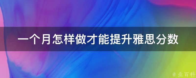 一个月怎样做才能提升雅思分数 如何在一个月之内达到雅思7.0