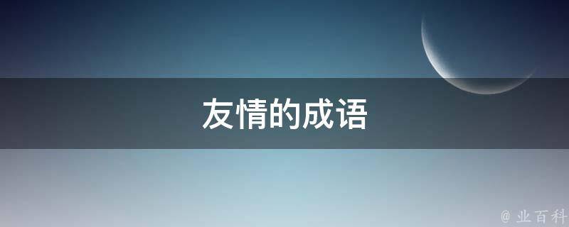 友情的成语（友情的成语四字成语）