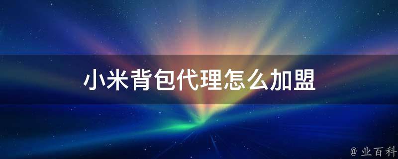 小米背包代理怎么加盟 小米背包官网商城专卖店