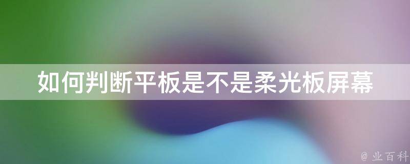 如何判断平板是不是柔光板屏幕 如何判断平板是不是柔光板屏幕呢