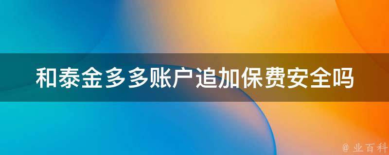 和泰金多多账户追加保费安全吗 和泰金多多万能险有啥坑吗