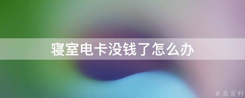 寝室电卡没钱了怎么办 宿舍电卡插上去没反应