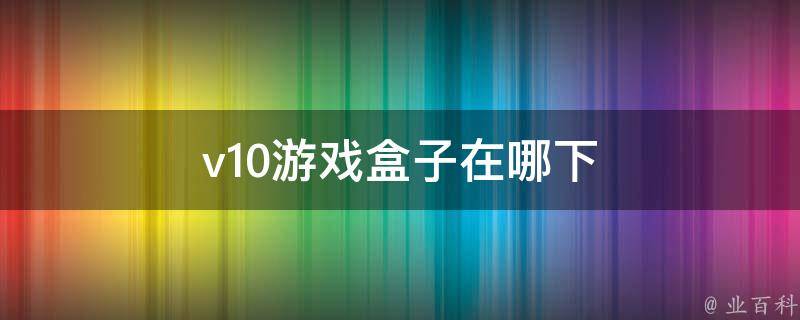 v10游戏盒子在哪下 10元游戏盒子