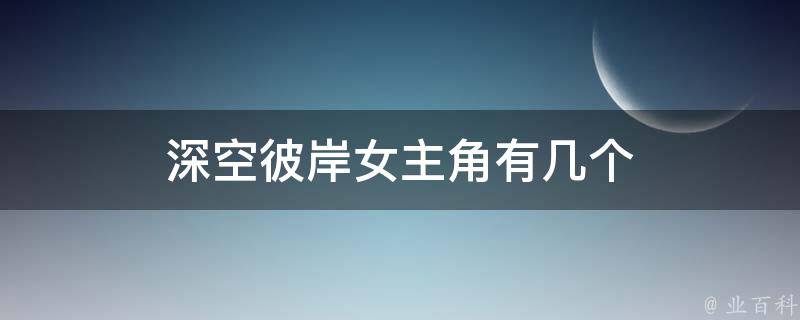 深空彼岸女主角有几个 深空彼岸女主角有几个老公