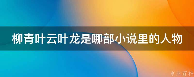 柳青叶云叶龙是哪部小说里的人物 柳青叶云叶龙是哪部小说里的人物呢