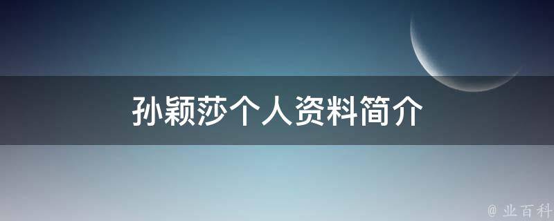 孙颖莎个人资料简介（孙颖莎个人资料简介及家世介绍）