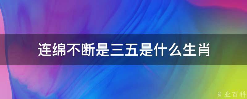 连绵不断是三五是什么生肖 连绵不断是三五是什么生肖一