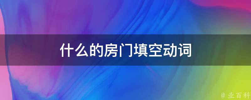 什么的房门填空动词 什么的房门填合适词语