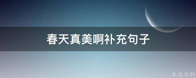 春天真美啊补充句子 春天真美啊补充句子三年级上册