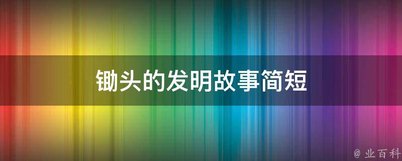 锄头的发明故事简短 锄头的发明故事简短10字