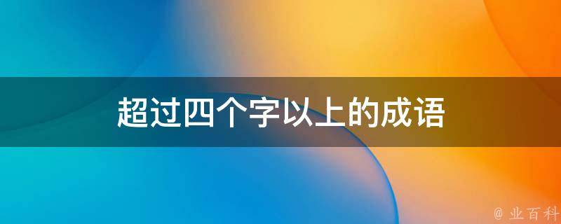 超过四个字以上的成语 超过四个字以上的成语是什么