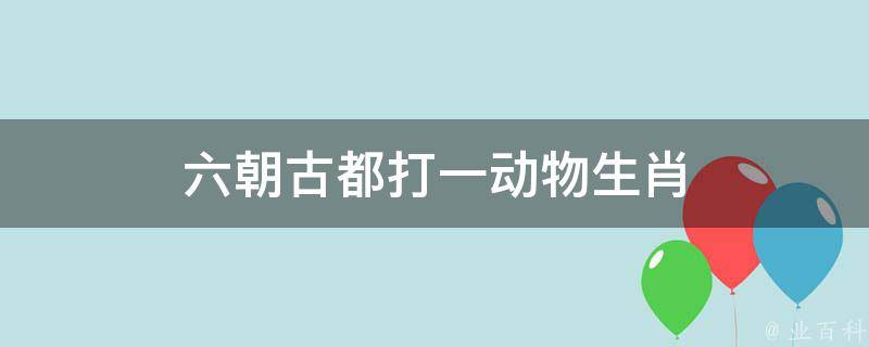 六朝古都打一动物生肖 六朝古都打一字