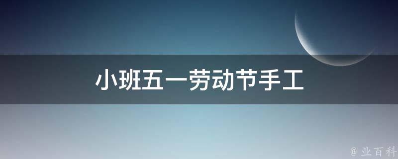 小班五一劳动节手工 小班五一劳动节手工作品