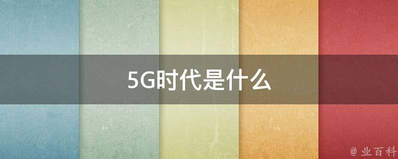 5G时代是什么 5g时代是什么意思