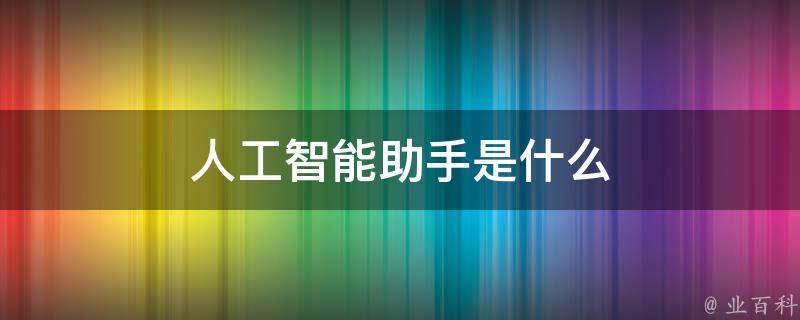 人工智能助手是什么（chat人工智能助手）