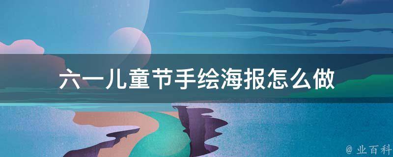 六一儿童节手绘海报怎么做（六一儿童节手绘海报怎么做图片）