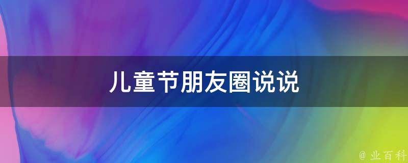 儿童节朋友圈说说（儿童节朋友圈说说的好句子）